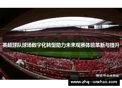 英超球队球场数字化转型助力未来观赛体验革新与提升