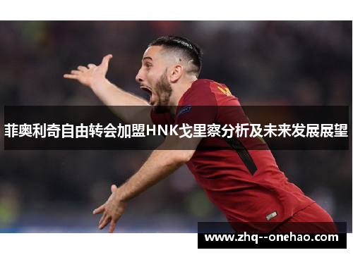 菲奥利奇自由转会加盟HNK戈里察分析及未来发展展望