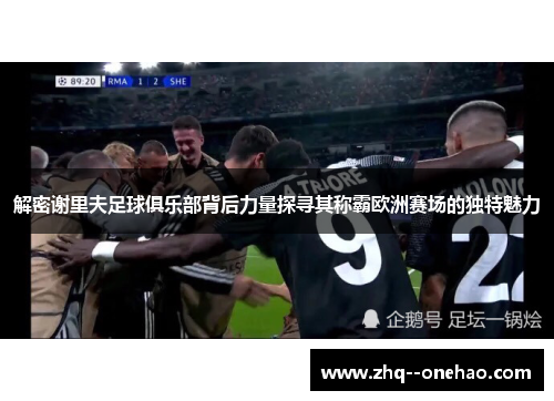 解密谢里夫足球俱乐部背后力量探寻其称霸欧洲赛场的独特魅力