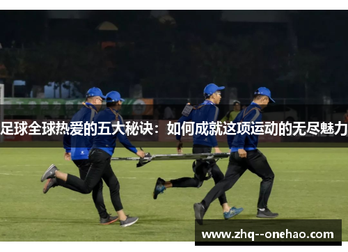 足球全球热爱的五大秘诀：如何成就这项运动的无尽魅力