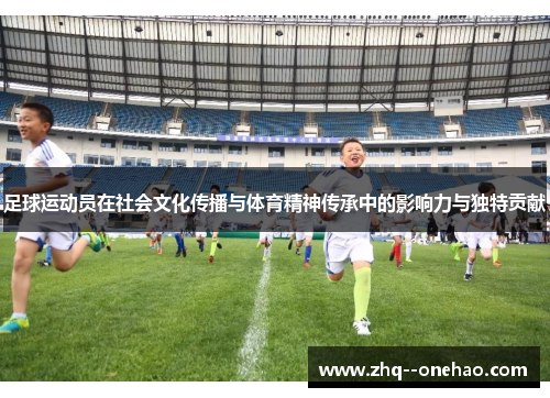 足球运动员在社会文化传播与体育精神传承中的影响力与独特贡献 足球运动员在社会文化传播与体育精神传承中的影响力与独特贡献