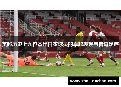 英超历史上九位杰出日本球员的卓越表现与传奇足迹