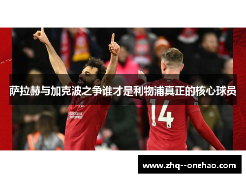 萨拉赫与加克波之争谁才是利物浦真正的核心球员