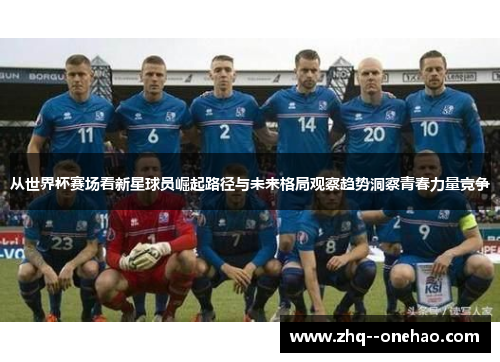 从世界杯赛场看新星球员崛起路径与未来格局观察趋势洞察青春力量竞争