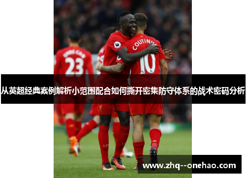 从英超经典案例解析小范围配合如何撕开密集防守体系的战术密码分析 从英超经典案例解析小范围配合如何撕开密集防守体系的战术密码分析