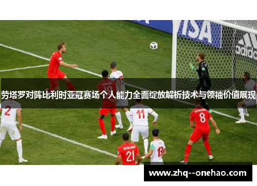 劳塔罗对阵比利时亚冠赛场个人能力全面绽放解析技术与领袖价值展现