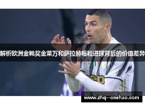 解析欧洲金靴奖金莱万和萨拉赫每粒进球背后的价值差异 解析欧洲金靴奖金莱万和萨拉赫每粒进球背后的价值差异
