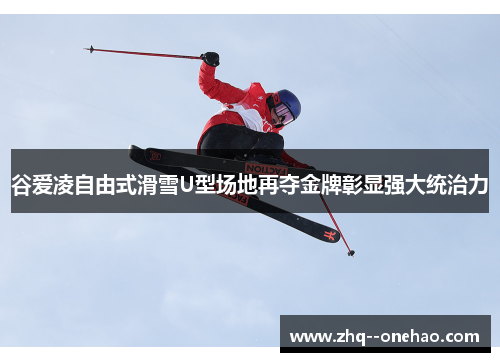 谷爱凌自由式滑雪U型场地再夺金牌彰显强大统治力