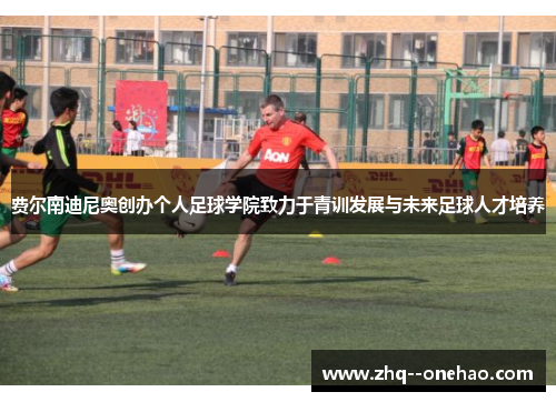 费尔南迪尼奥创办个人足球学院致力于青训发展与未来足球人才培养