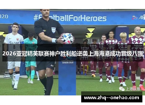 2026亚冠精英联赛神户胜利船逆袭上海海港成功晋级八强 2026亚冠精英联赛神户胜利船逆袭上海海港成功晋级八强
