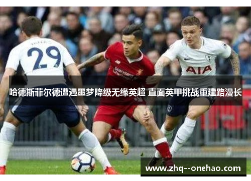 哈德斯菲尔德遭遇噩梦降级无缘英超 直面英甲挑战重建路漫长 哈德斯菲尔德遭遇噩梦降级无缘英超 直面英甲挑战重建路漫长