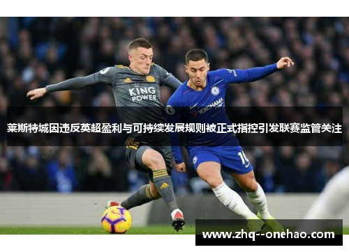莱斯特城因违反英超盈利与可持续发展规则被正式指控引发联赛监管关注 莱斯特城因违反英超盈利与可持续发展规则被正式指控引发联赛监管关注